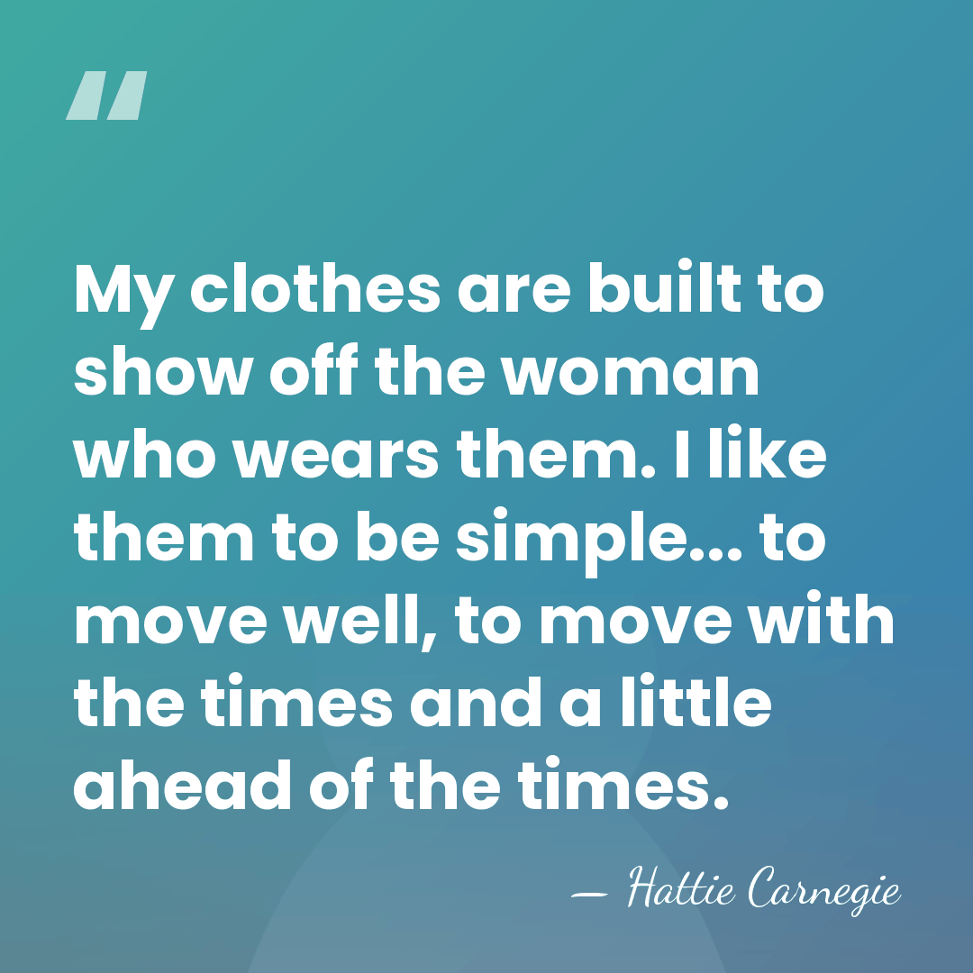 My clothes are built to show off the woman who wears them.&hellip; - Hattie Carnegie