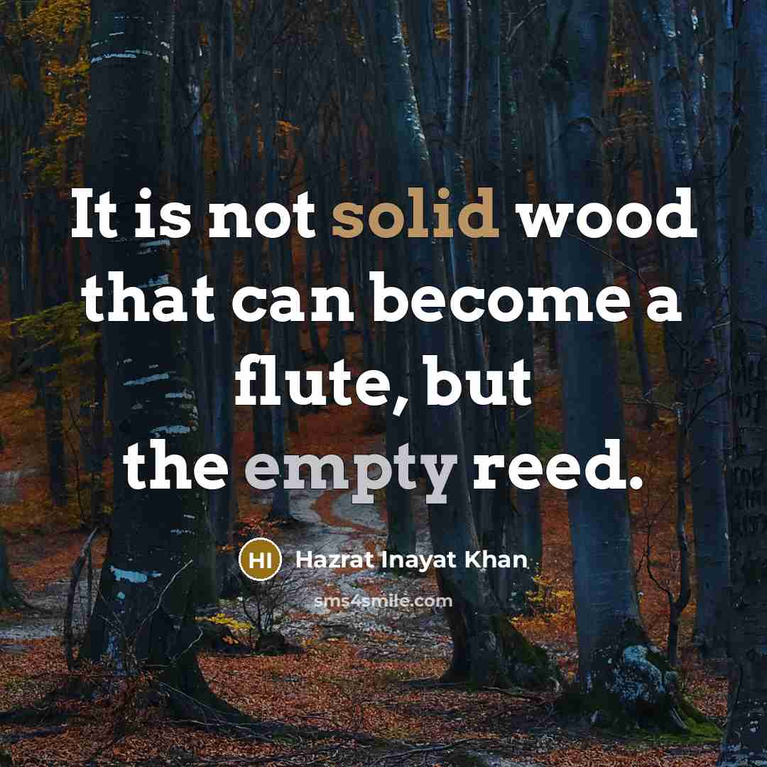 “It is not solid wood that can become a flute,…” quote by Hazrat Inayat Khan