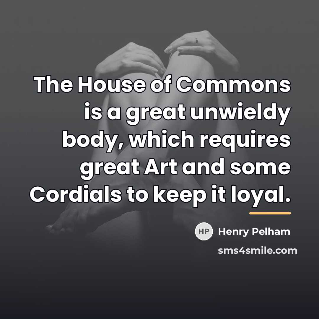 “The House of Commons is a great unwieldy body, which…” quote by Henry Pelham