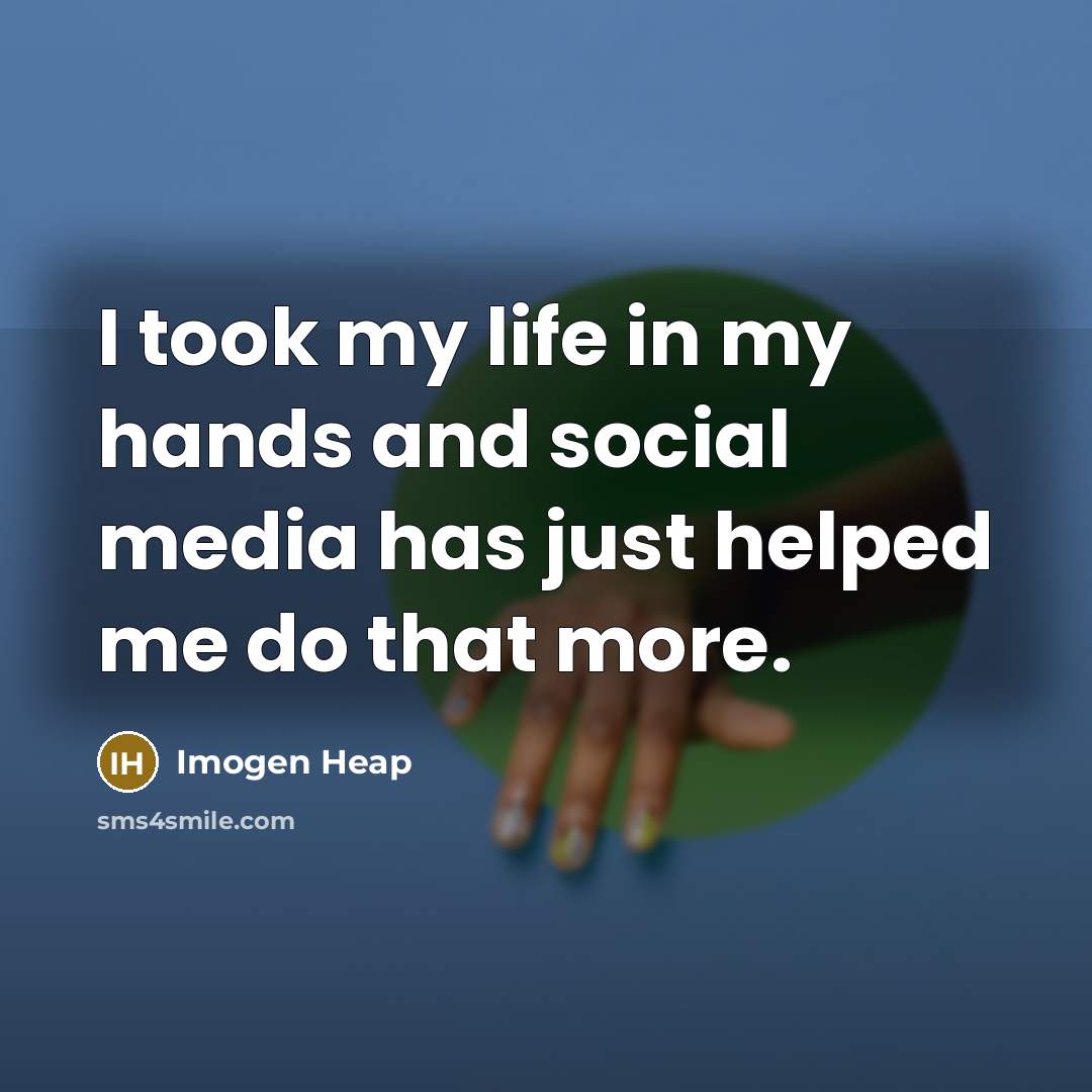 “I took my life in my hands and social media…” quote by Imogen Heap