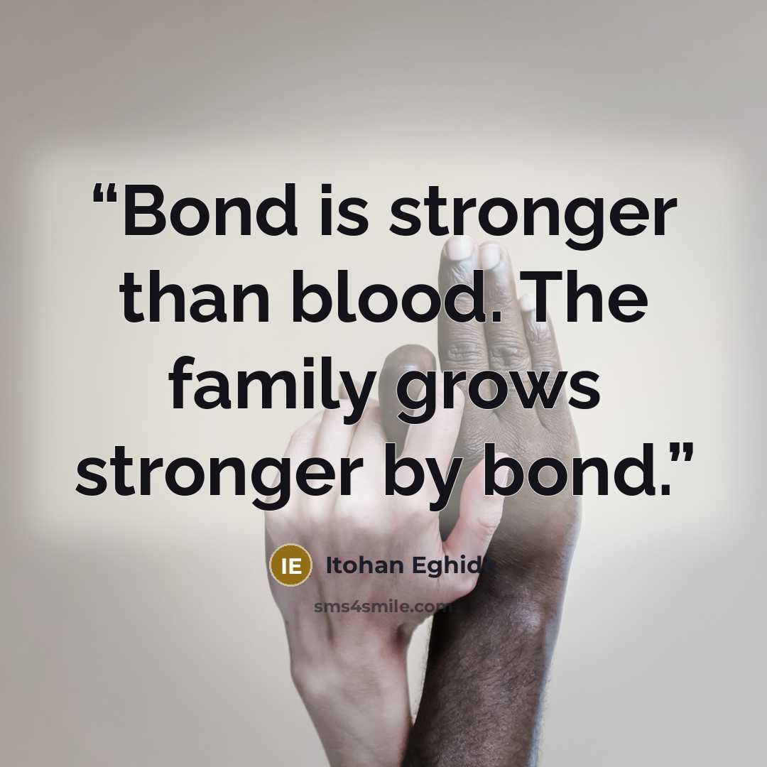 “Bond is stronger than blood. The family grows stronger by bond.” quote by Itohan Eghide
