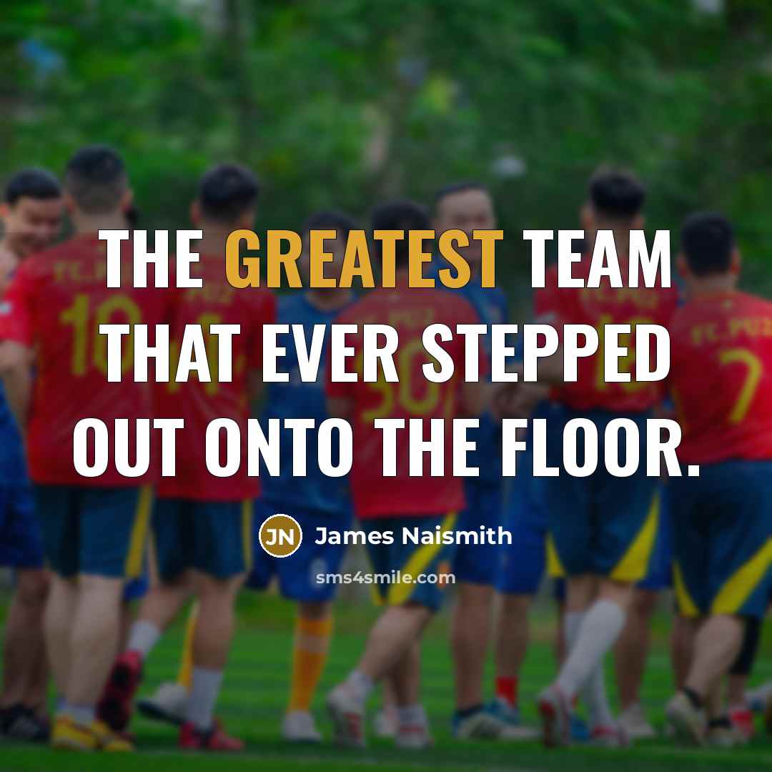 “The greatest team that ever stepped out onto the floor.” quote by James Naismith