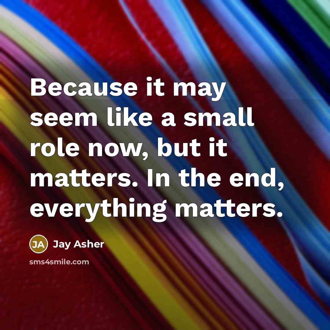 “Because it may seem like a small role now, but…” quote by Jay Asher