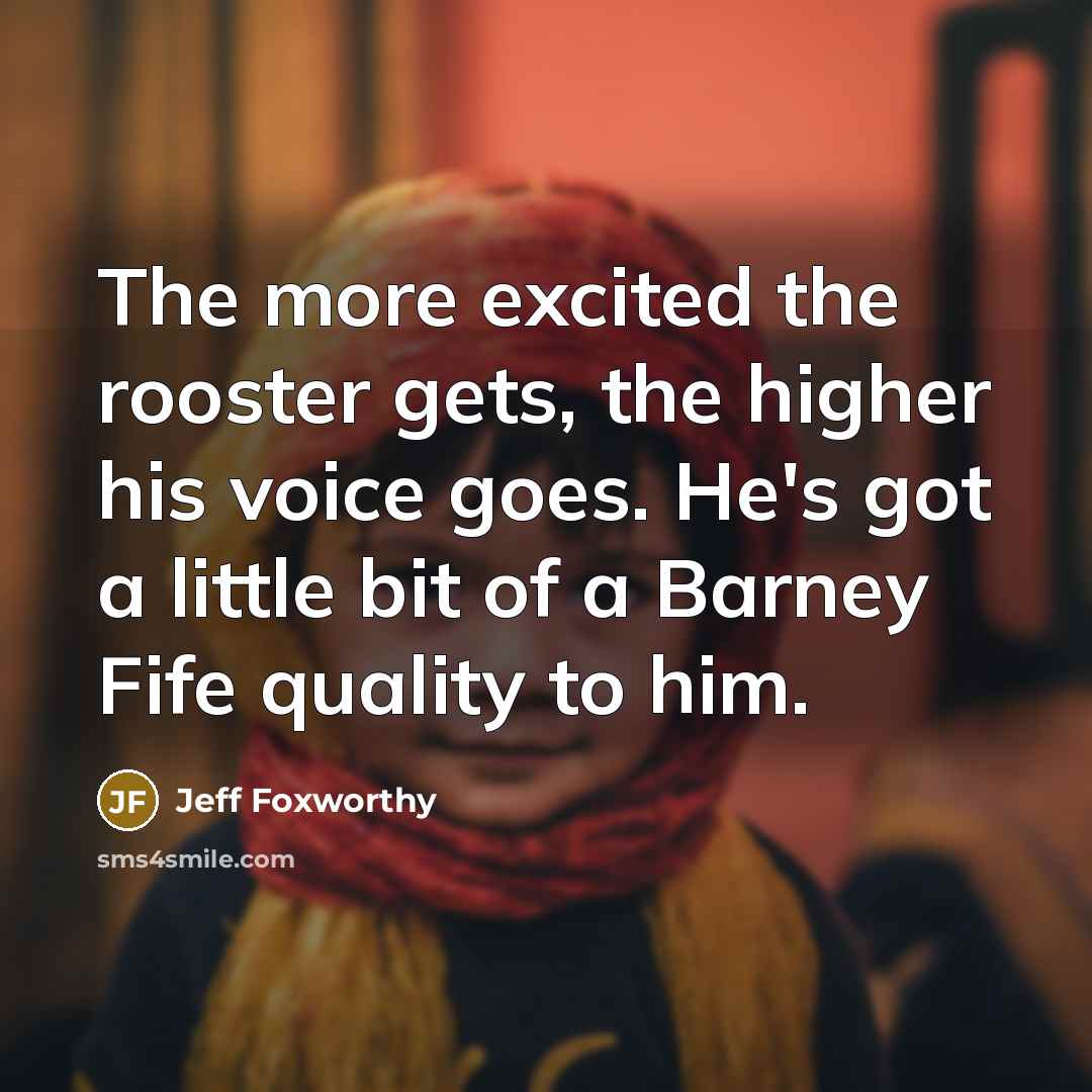 “The more excited the rooster gets, the higher his voice…” quote by Jeff Foxworthy