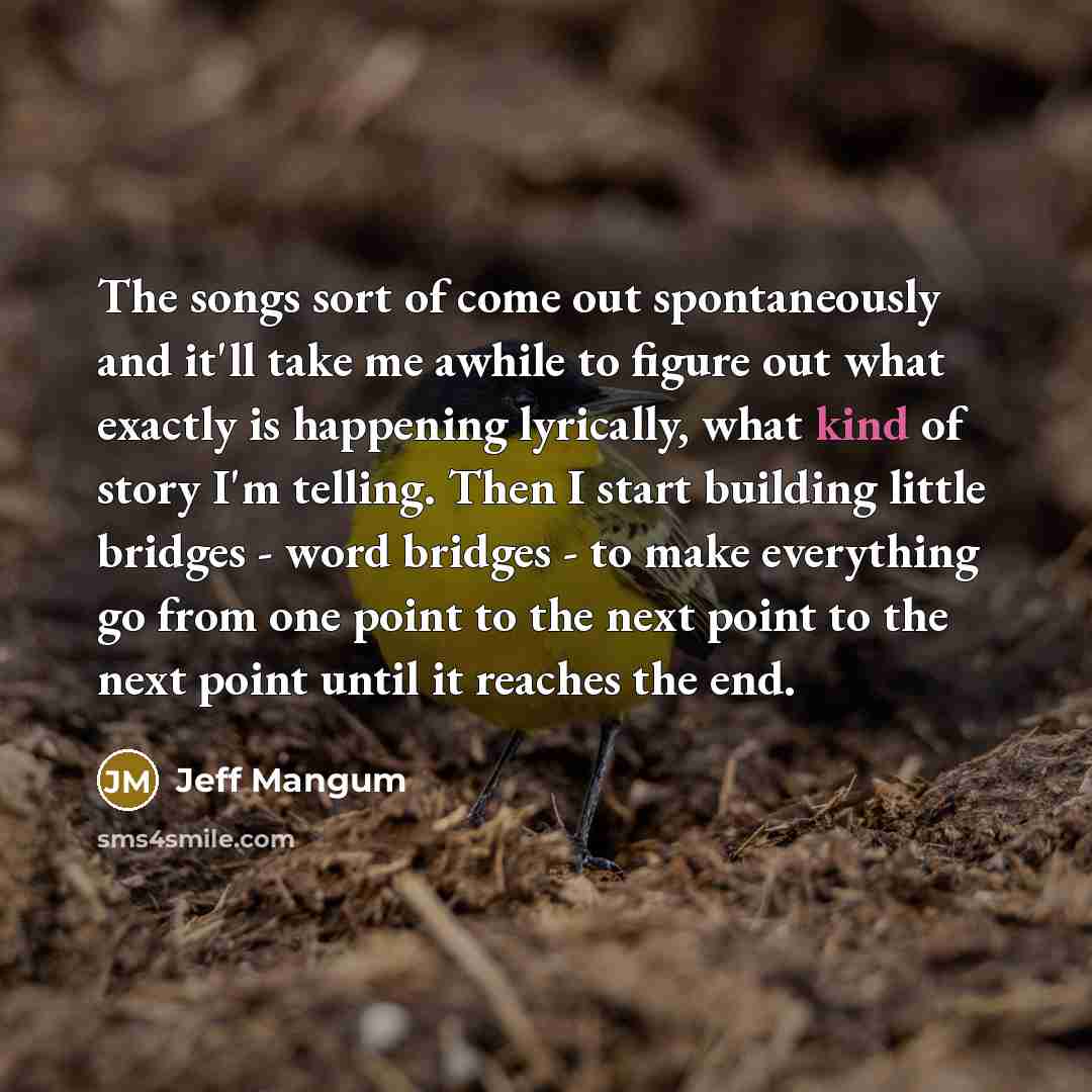 “The songs sort of come out spontaneously and it'll take…” quote by Jeff Mangum