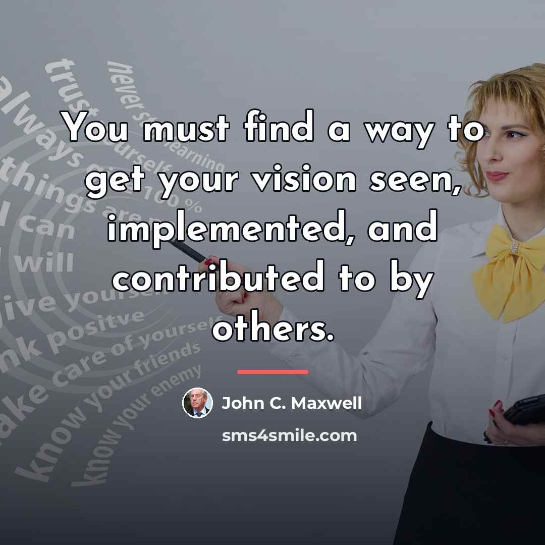“You must find a way to get your vision seen,…” quote by John C. Maxwell