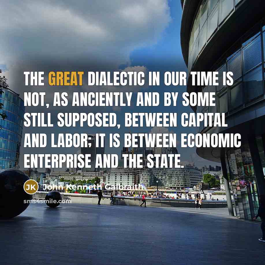 “The great dialectic in our time is not, as anciently…” quote by John Kenneth Galbraith
