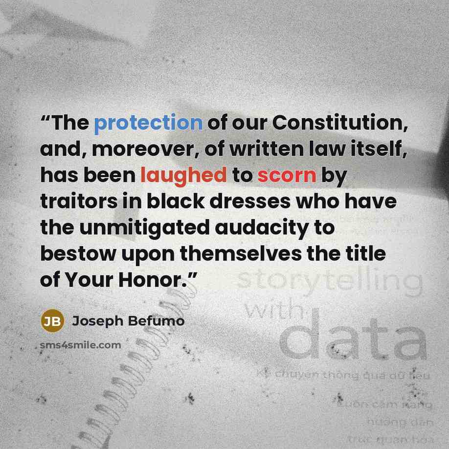 “The protection of our Constitution, and, moreover, of written law itself, has been laughed to scorn by traitors in black dresses who have the unmitigated audacity to bestow upon themselves the title of Your Honor.” quote by Joseph Befumo