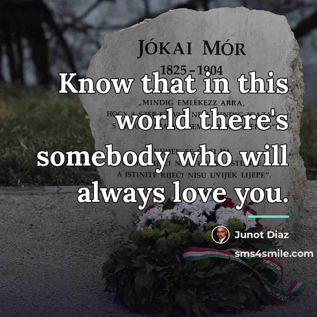 “Know that in this world there's somebody who will always…” quote by Junot Diaz
