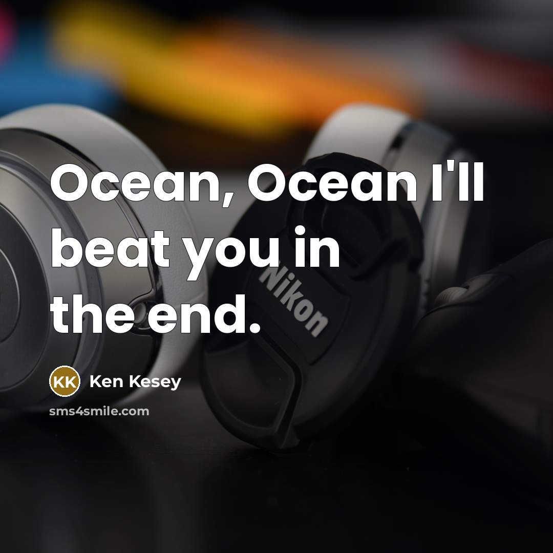 “Ocean, Ocean I'll beat you in the end.” quote by Ken Kesey