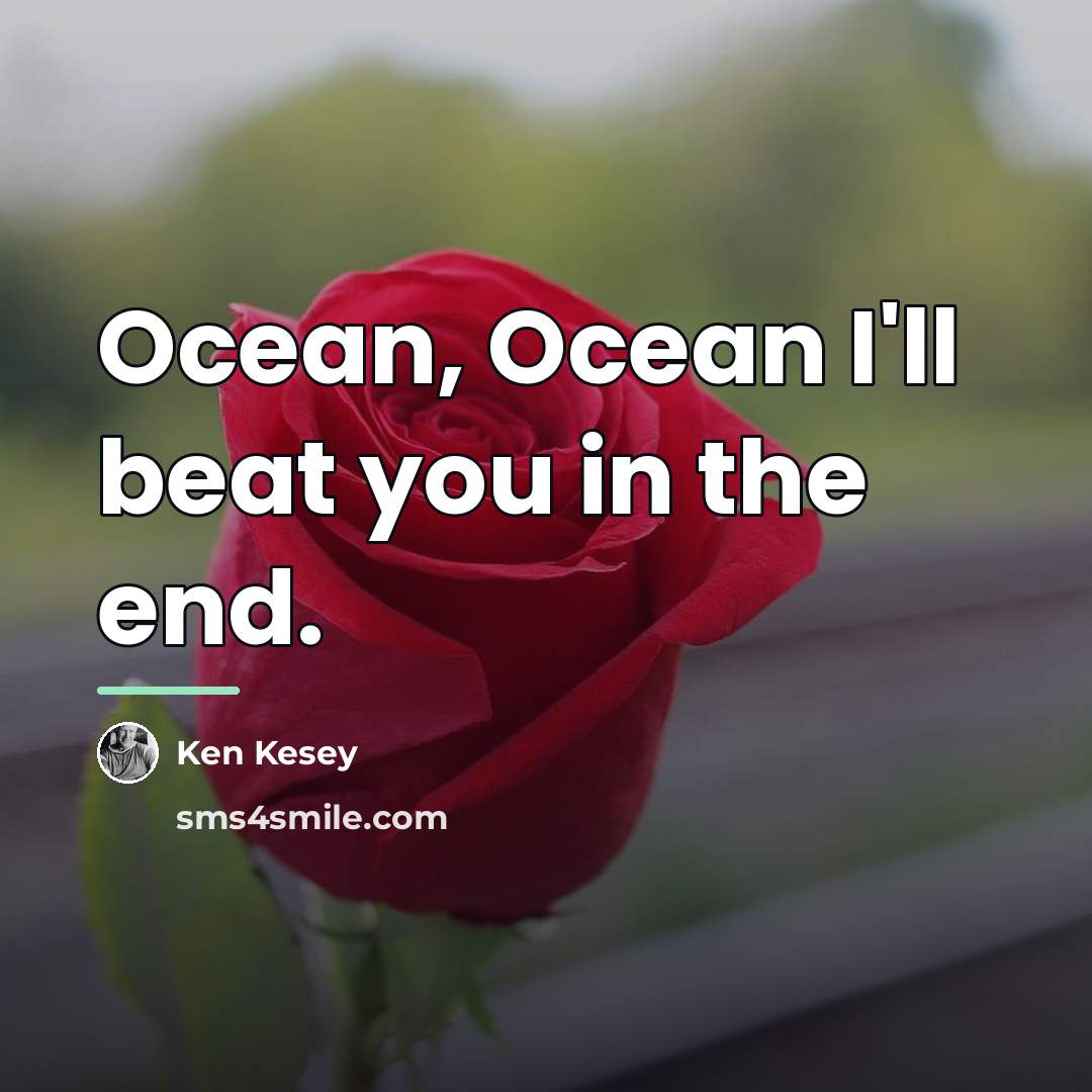 “Ocean, Ocean I'll beat you in the end.…” quote by Ken Kesey
