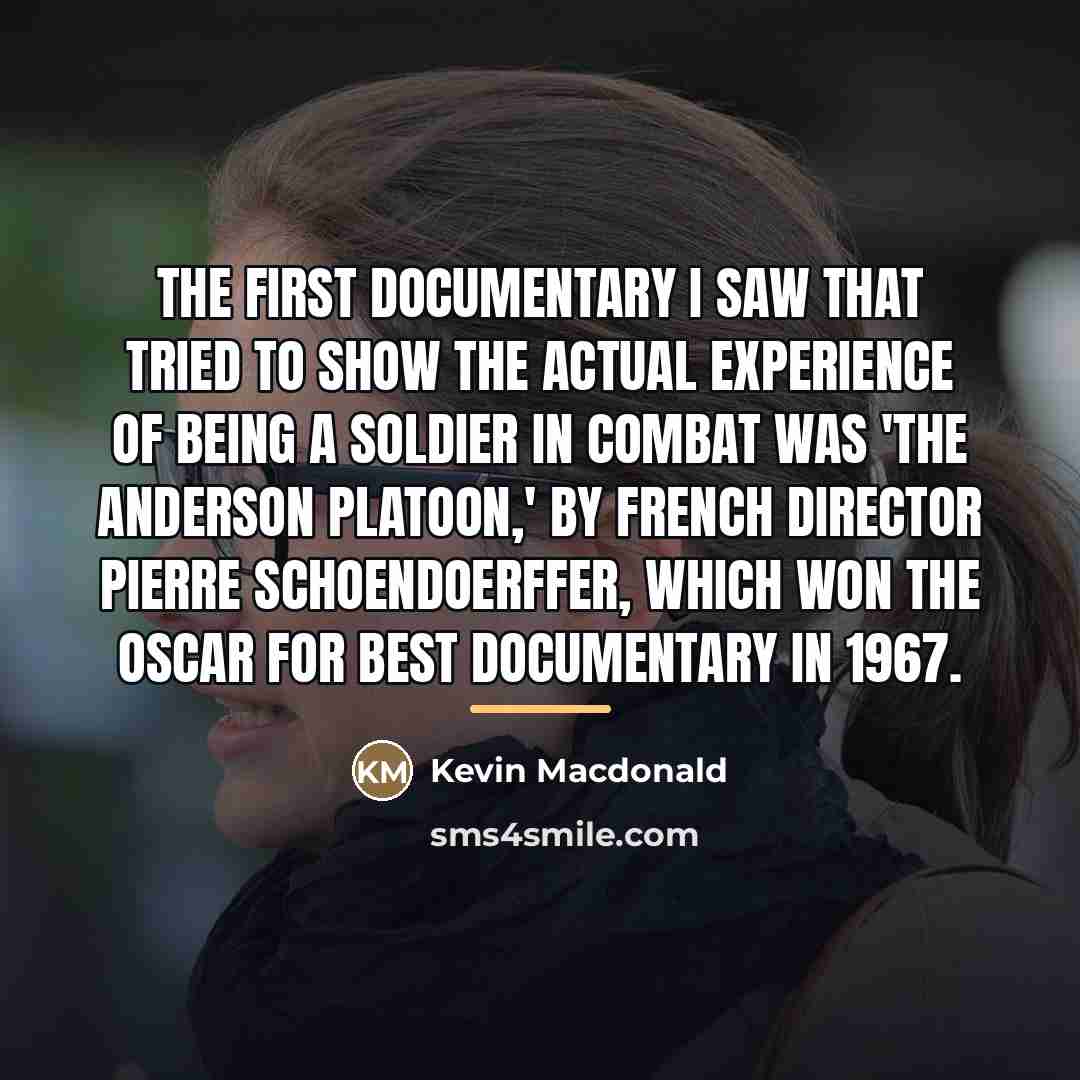 “The first documentary I saw that tried to show the…” quote by Kevin Macdonald
