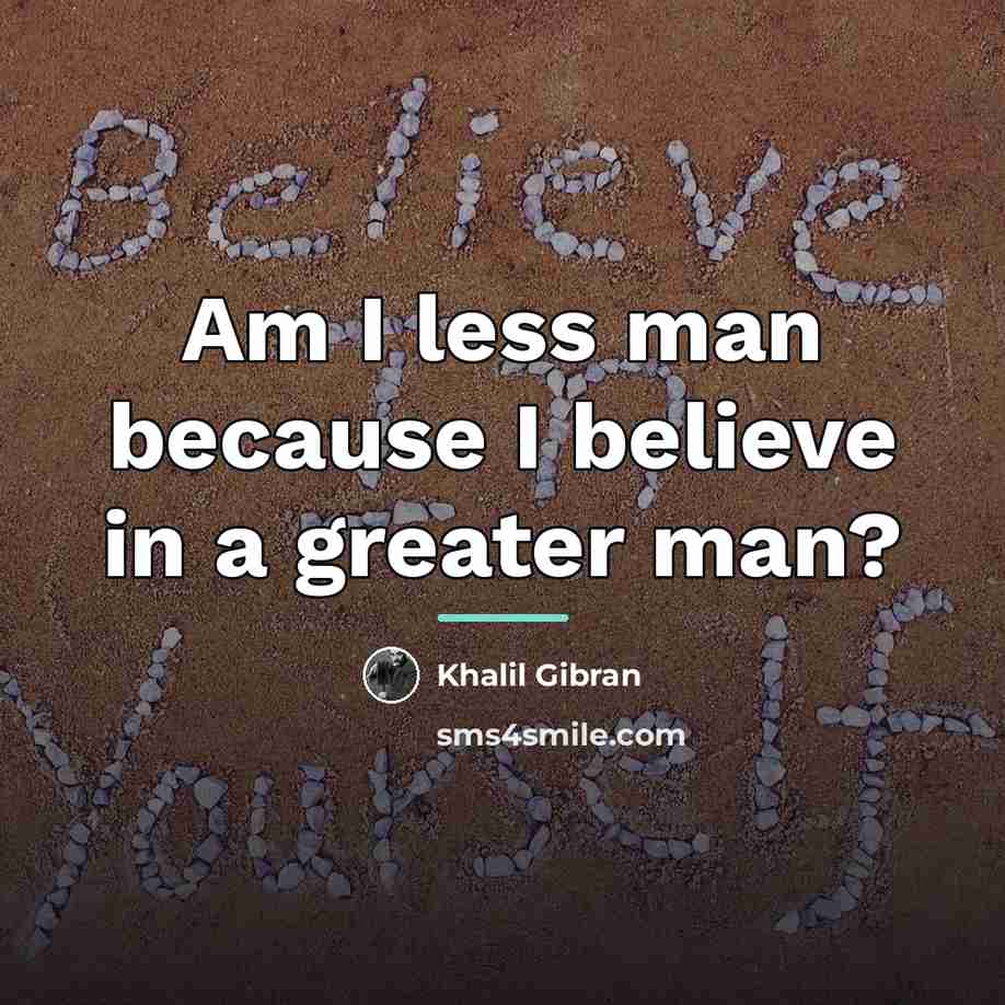“Am I less man because I believe in a greater…” quote by Khalil Gibran