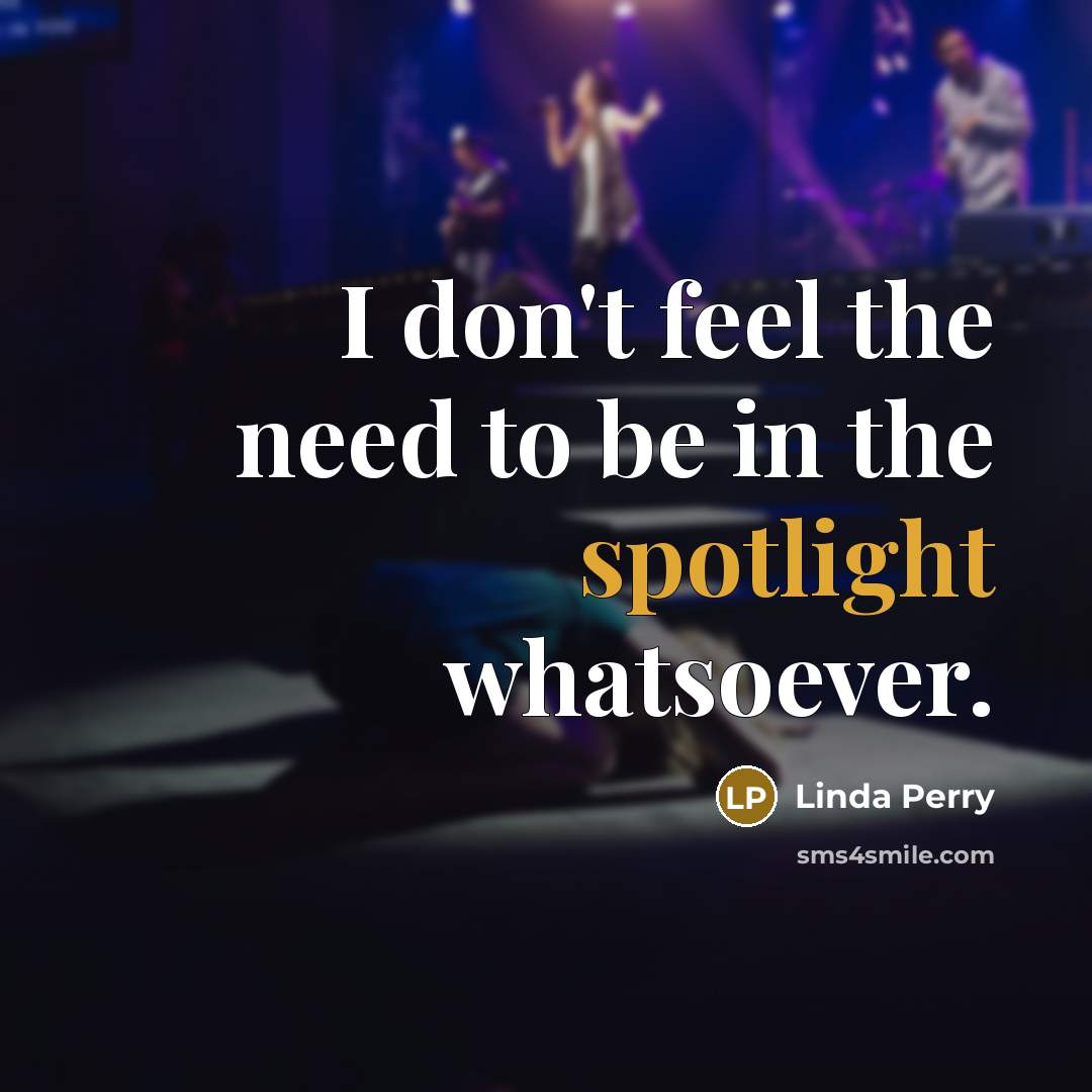 “I don't feel the need to be in the spotlight…” quote by Linda Perry