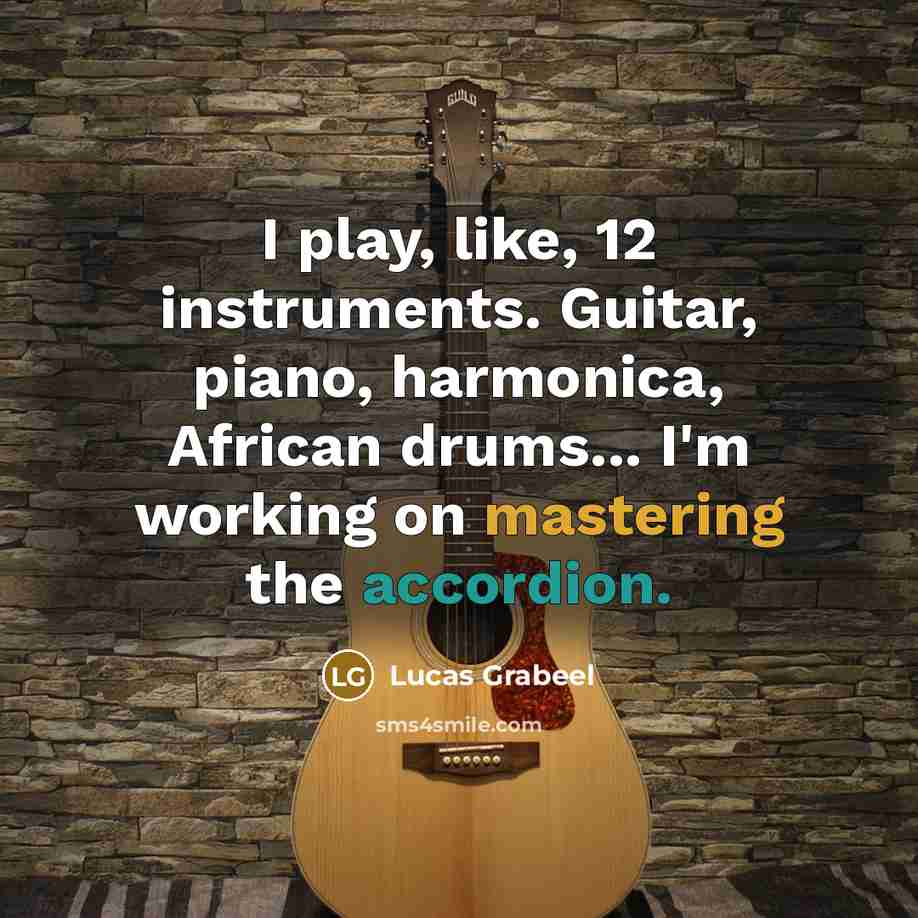 “I play, like, 12 instruments. Guitar, piano, harmonica, African drums... I'm working on mastering the accordion.” quote by Lucas Grabeel