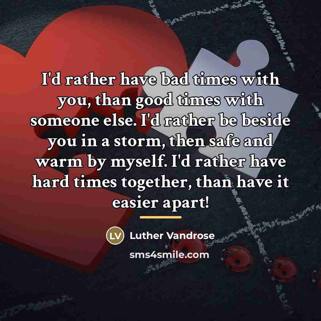 “I'd rather have bad times with you, than good times…” quote by Luther Vandrose