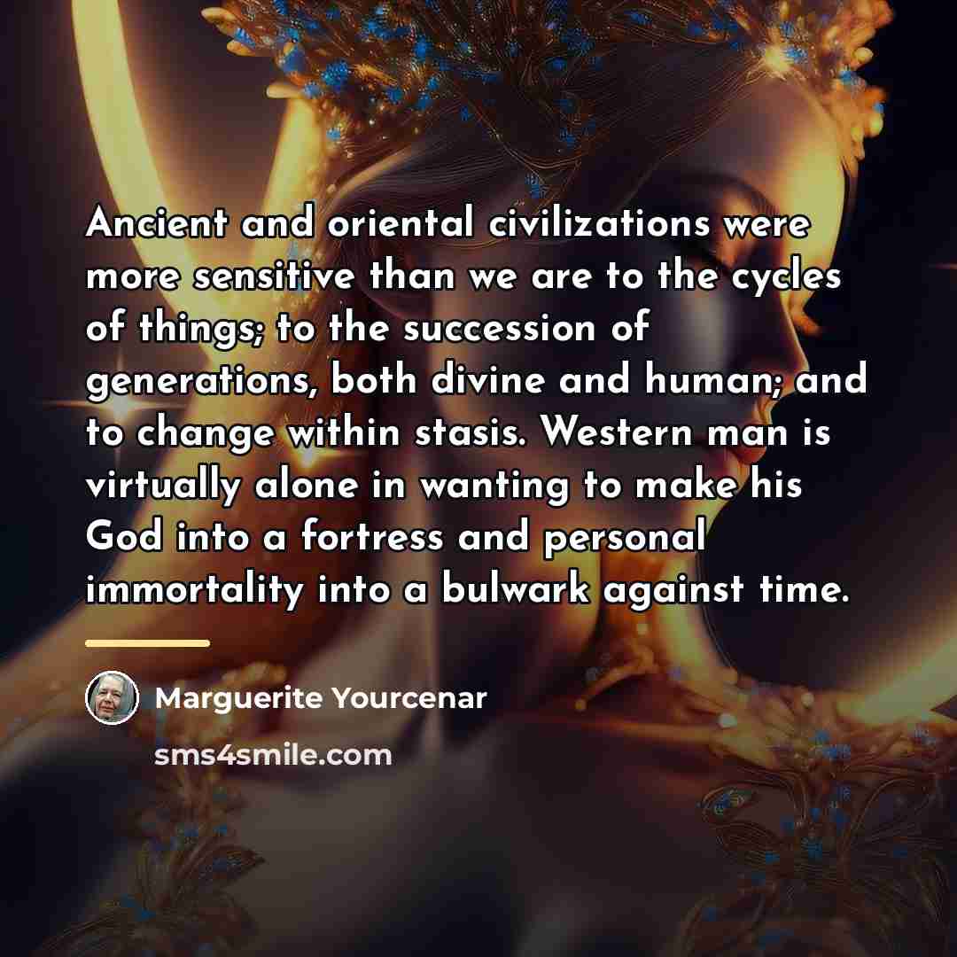 “Ancient and oriental civilizations were more sensitive than we are…” quote by Marguerite Yourcenar