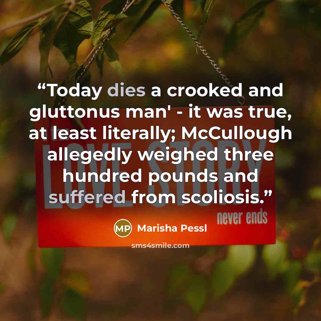 “Today dies a crooked and gluttonus man' - it was true, at least literally; McCullough allegedly weighed three hundred pounds and suffered from scoliosis.” quote by Marisha Pessl