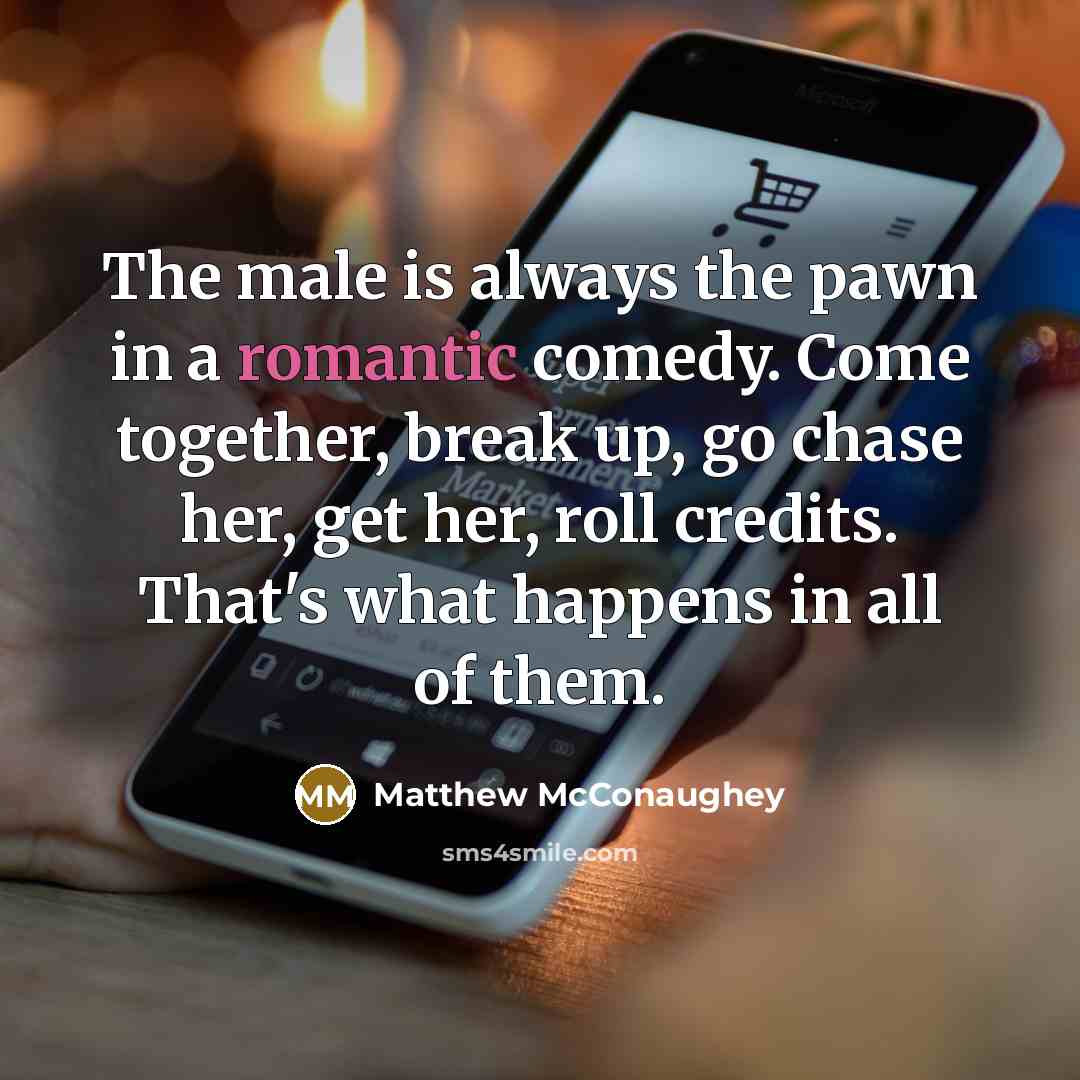 “The male is always the pawn in a romantic comedy.…” quote by Matthew McConaughey