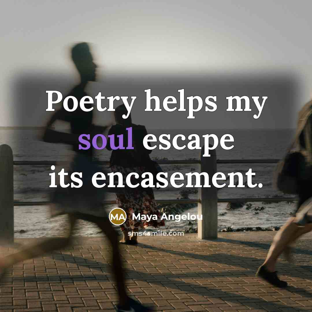 “Poetry helps my soul escape its encasement.” quote by Maya Angelou