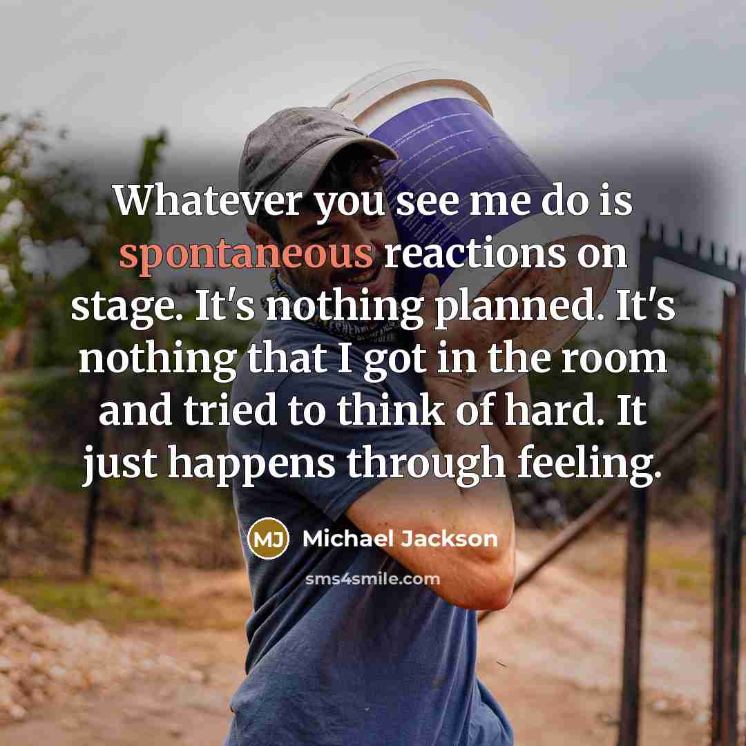 “Whatever you see me do is spontaneous reactions on stage.…” quote by Michael Jackson