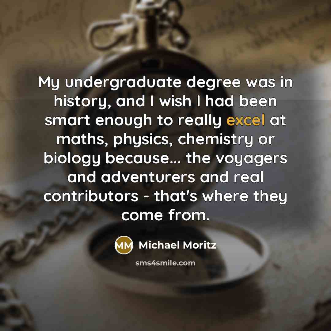 “My undergraduate degree was in history, and I wish I…” quote by Michael Moritz