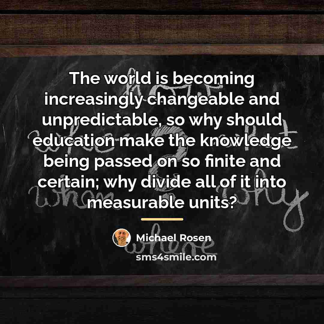 “The world is becoming increasingly changeable and unpredictable, so why…” quote by Michael Rosen