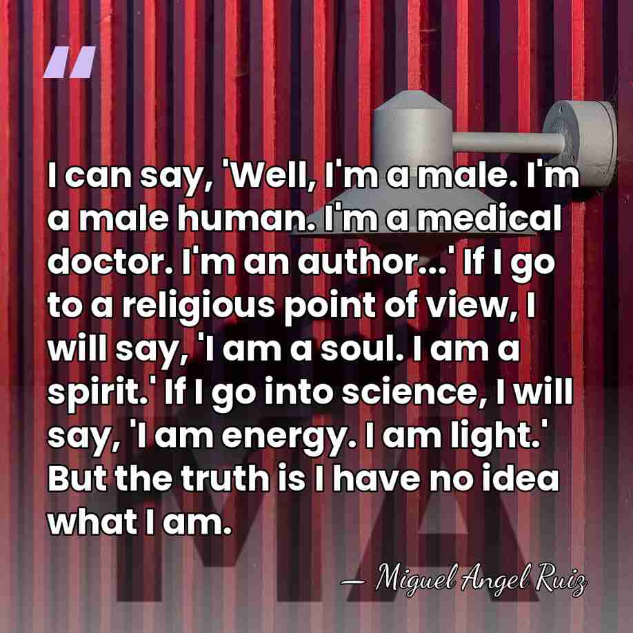 I can say, 'Well, I'm a male. I'm a male human. I'm&hellip; - Miguel Angel Ruiz