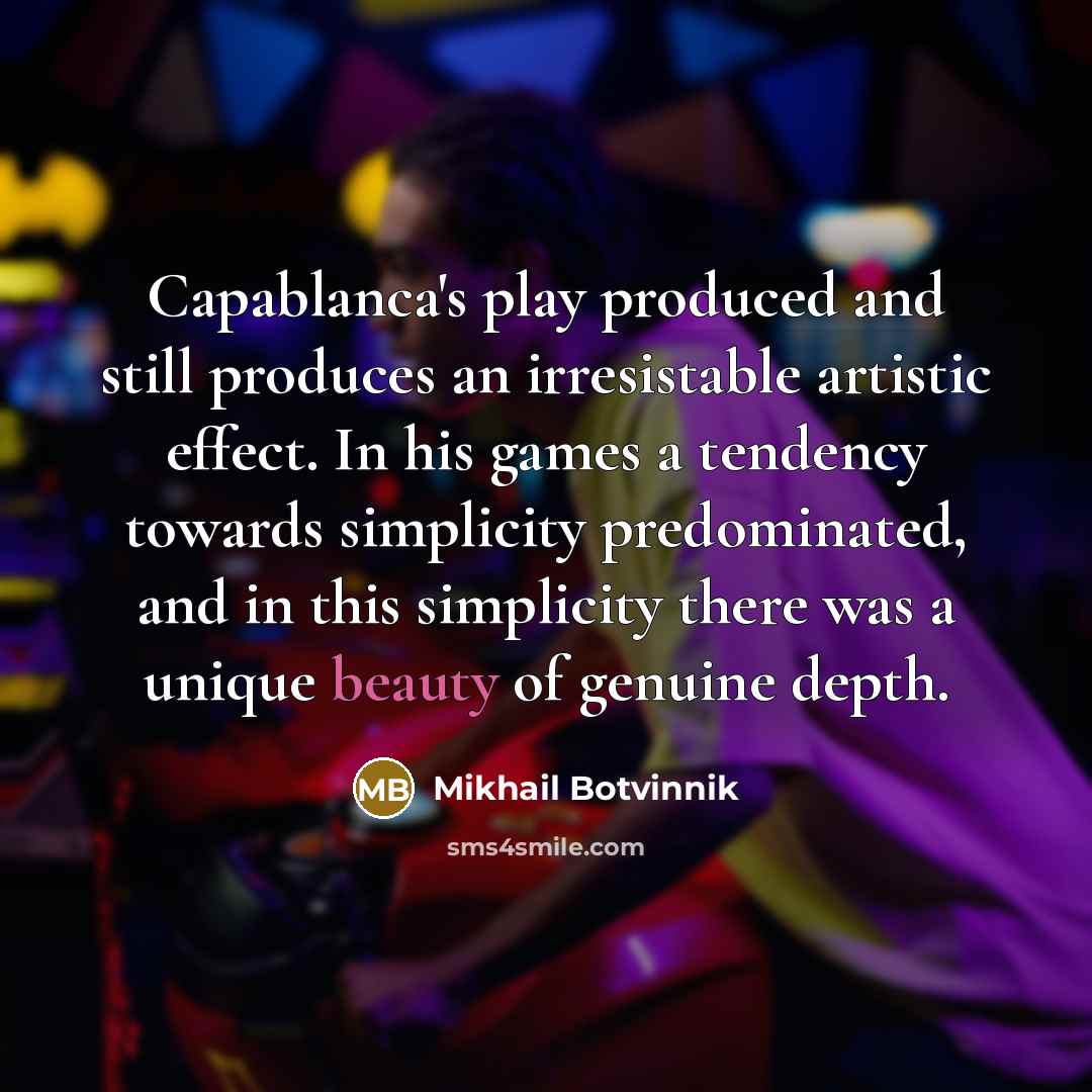 “Capablanca's play produced and still produces an irresistable artistic effect.…” quote by Mikhail Botvinnik