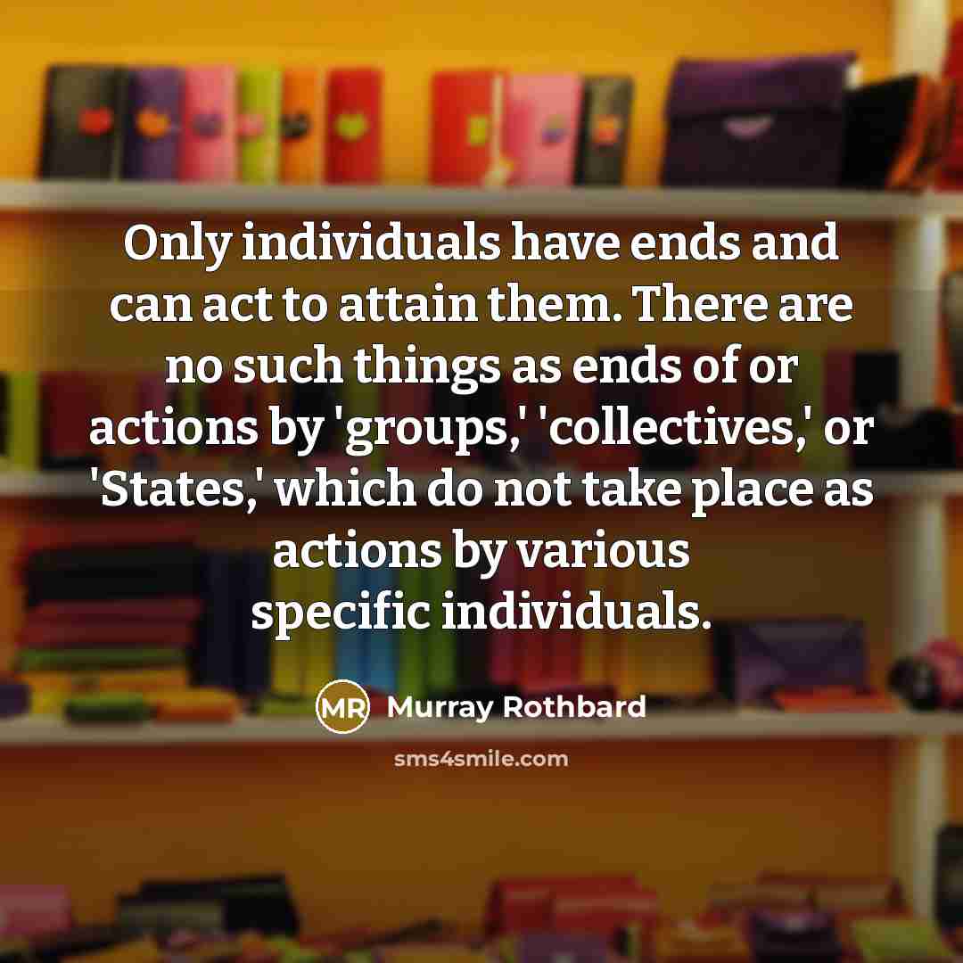 “Only individuals have ends and can act to attain them.…” quote by Murray Rothbard