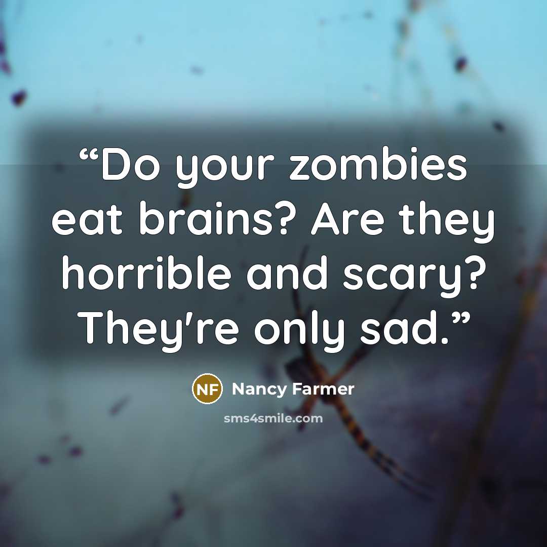 “Do your zombies eat brains? Are they horrible and scary? They're only sad.” quote by Nancy Farmer