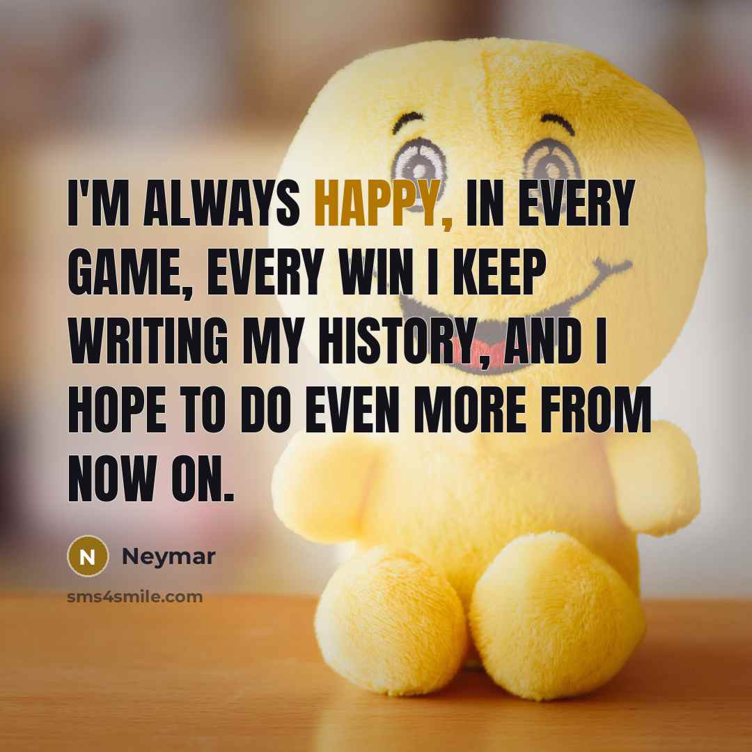 “I'm always happy, in every game, every win I keep writing my history, and I hope to do even more from now on.” quote by Neymar