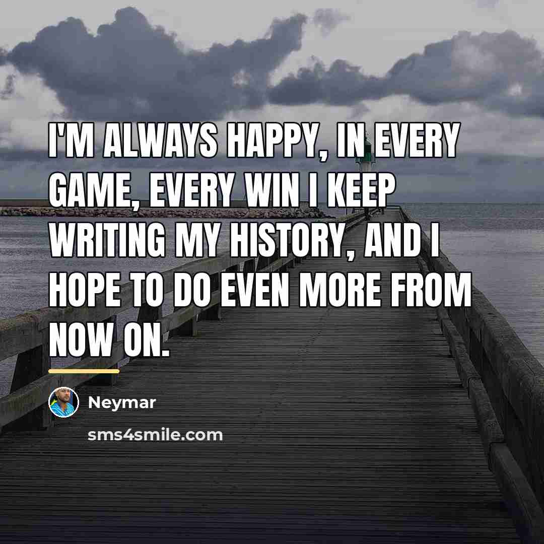“I'm always happy, in every game, every win I keep…” quote by Neymar
