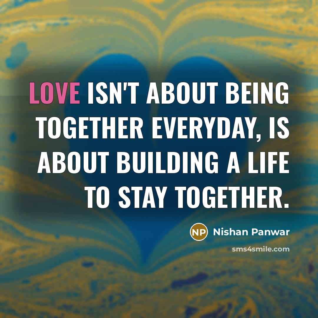 “Love isn't about being together everyday, is about building a…” quote by Nishan Panwar
