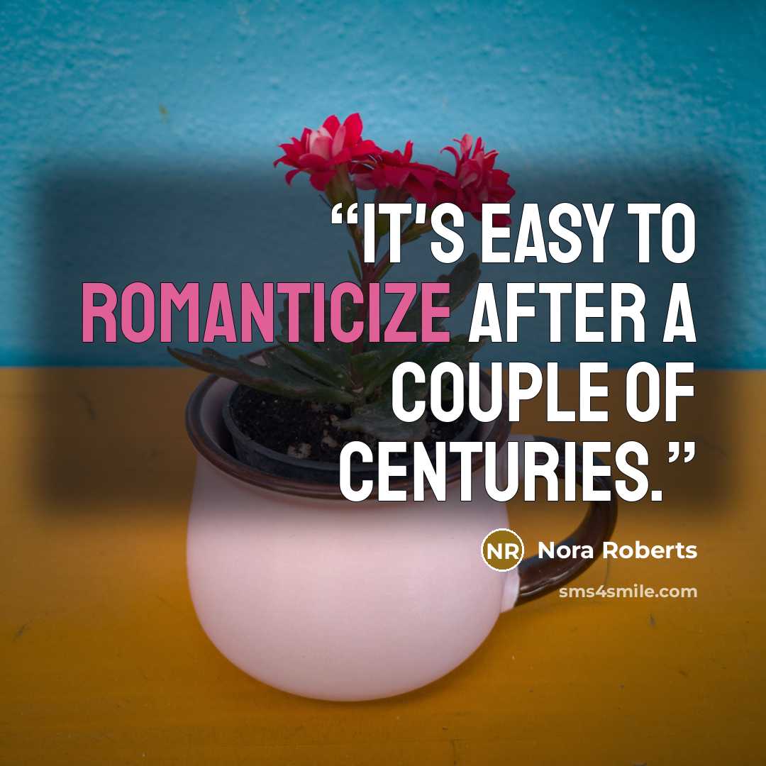 “It's easy to romanticize after a couple of centuries.” quote by Nora Roberts