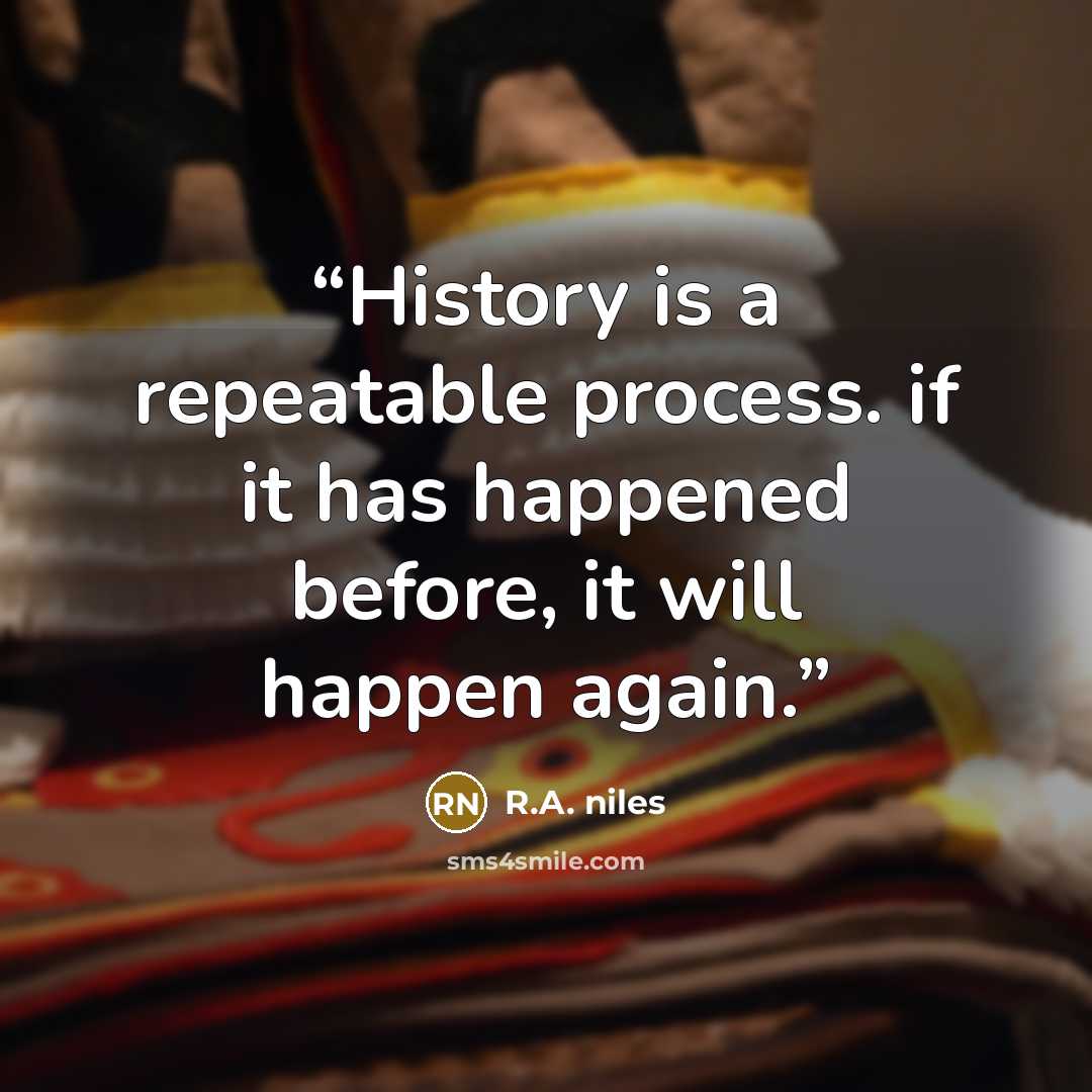 “History is a repeatable process. if it has happened before, it will happen again.” quote by R.A. niles