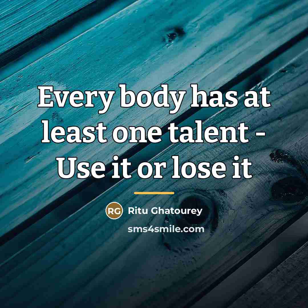 “Every body has at least one talent - Use it…” quote by Ritu Ghatourey