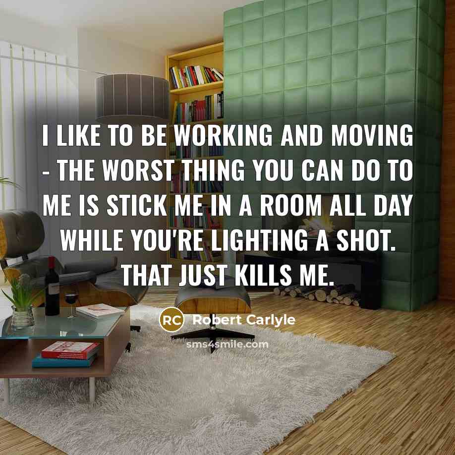 “I like to be working and moving - the worst…” quote by Robert Carlyle