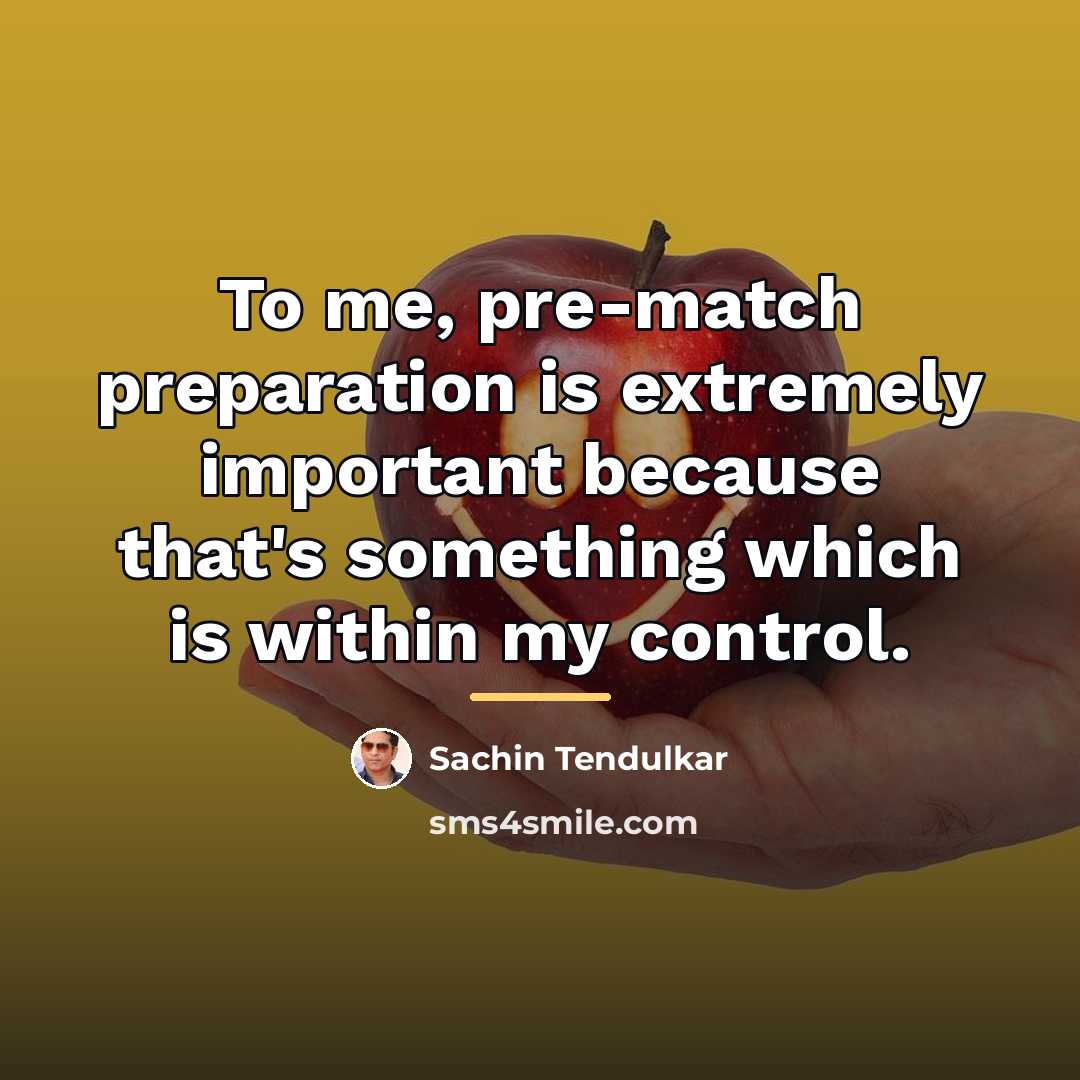 “To me, pre-match preparation is extremely important because that's something…” quote by Sachin Tendulkar