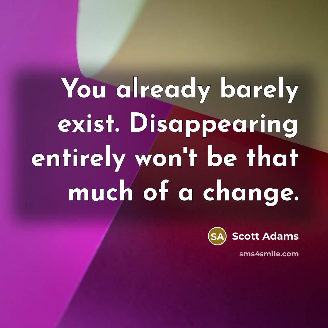 “You already barely exist. Disappearing entirely won't be that much…” quote by Scott Adams