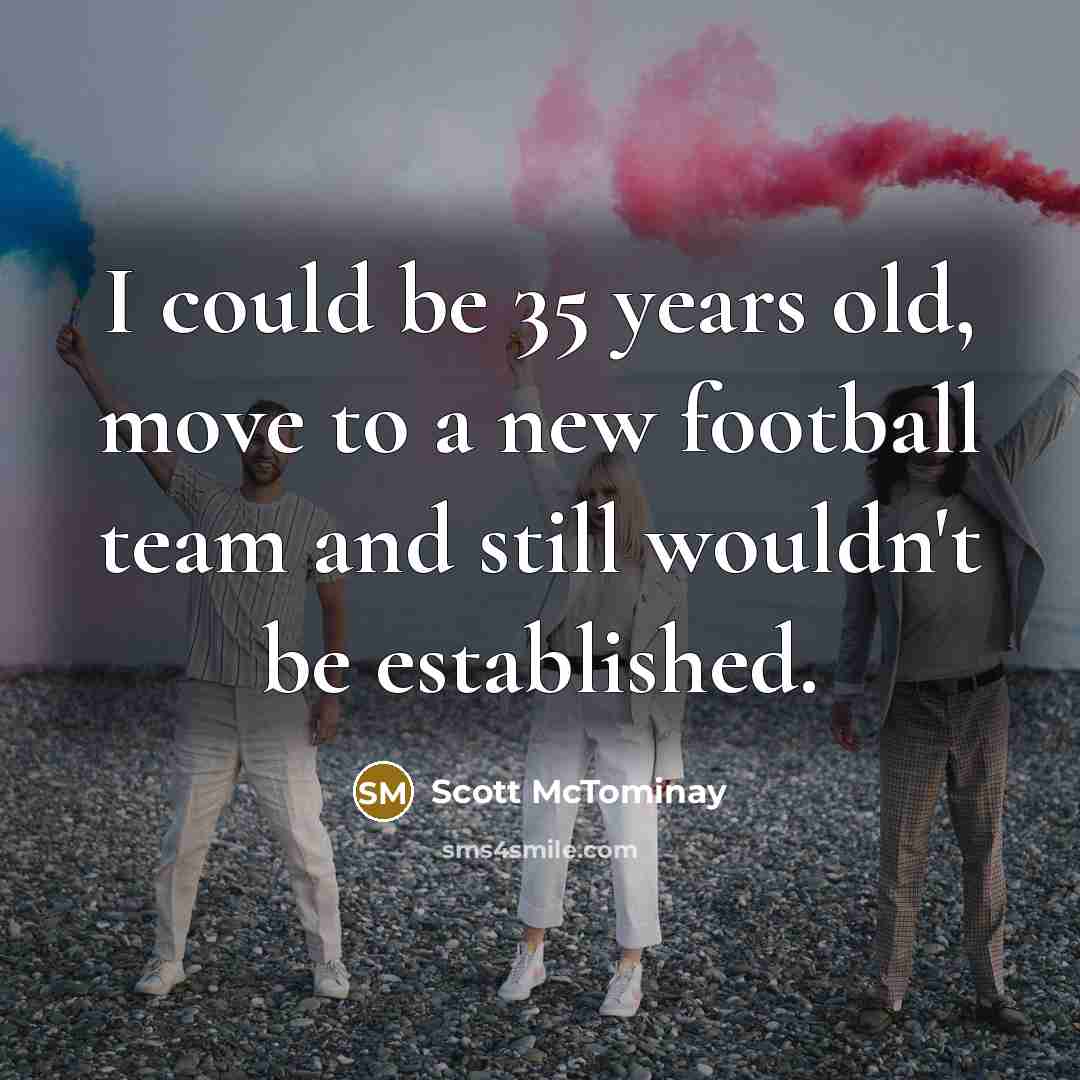 “I could be 35 years old, move to a new…” quote by Scott McTominay
