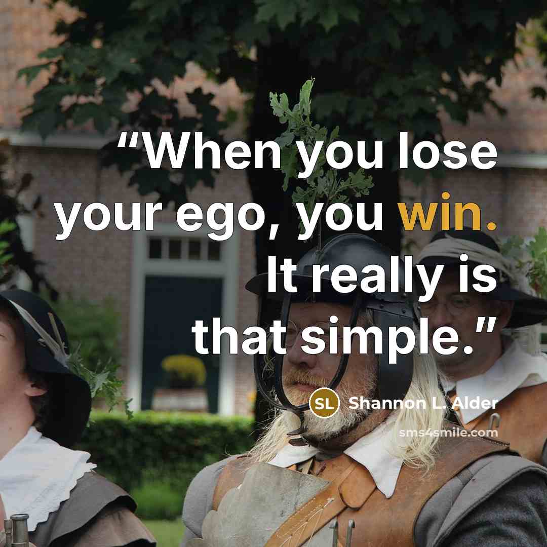 “When you lose your ego, you win. It really is that simple.” quote by Shannon L. Alder