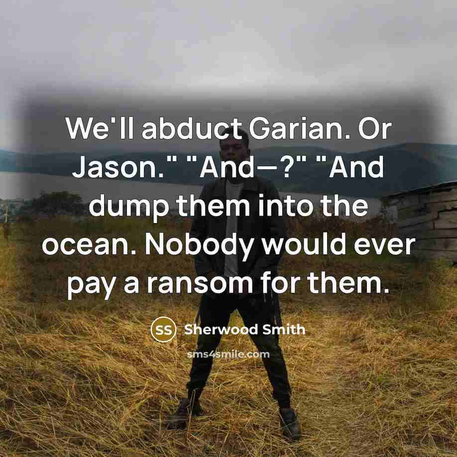“We'll abduct Garian. Or Jason." "And—?" "And dump them into…” quote by Sherwood Smith