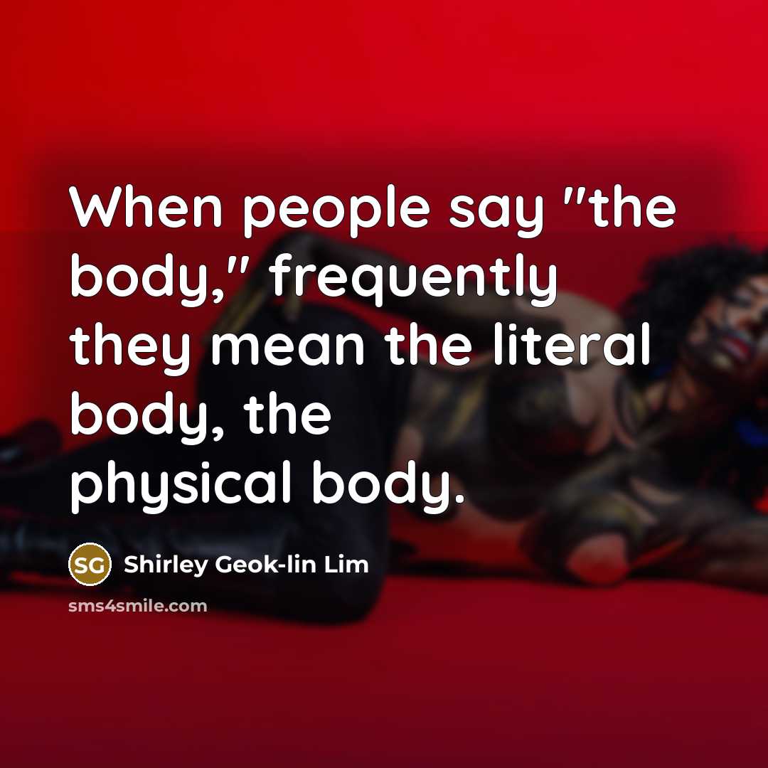 “When people say "the body," frequently they mean the literal…” quote by Shirley Geok-lin Lim