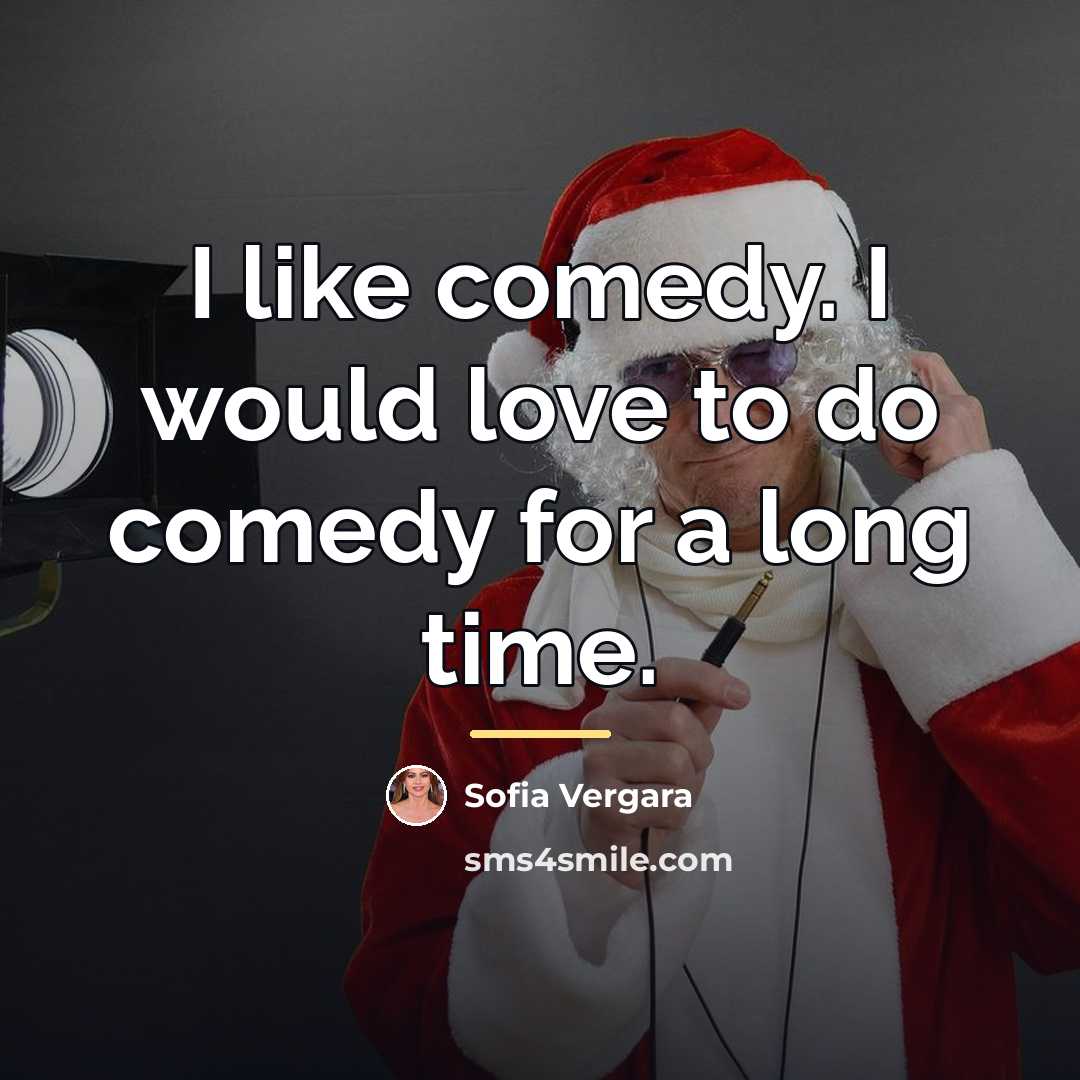 “I like comedy. I would love to do comedy for…” quote by Sofia Vergara