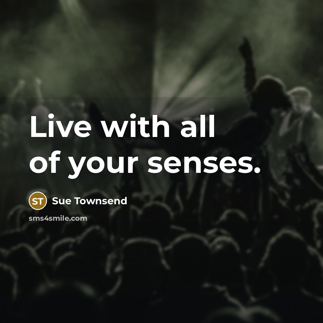 “Live with all of your senses.…” quote by Sue Townsend