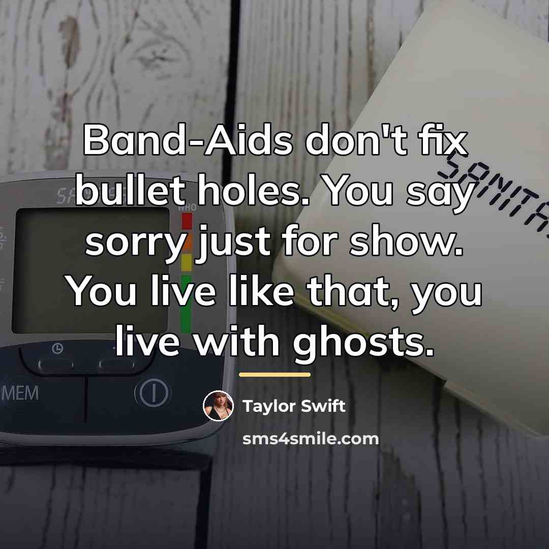 “Band-Aids don't fix bullet holes. You say sorry just for…” quote by Taylor Swift