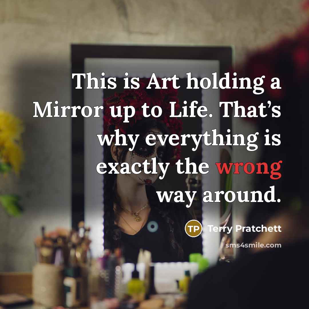 “This is Art holding a Mirror up to Life. That’s…” quote by Terry Pratchett