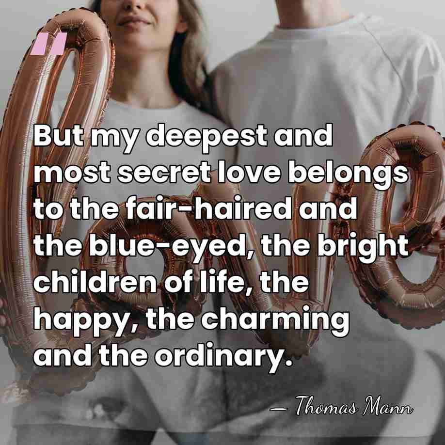 But my deepest and most secret love belongs to the fair-haired and&hellip; - Thomas Mann