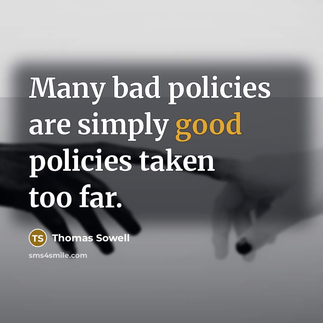 “Many bad policies are simply good policies taken too far.…” quote by Thomas Sowell